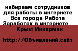 набираем сотрудников для работы в интернете - Все города Работа » Заработок в интернете   . Крым,Инкерман